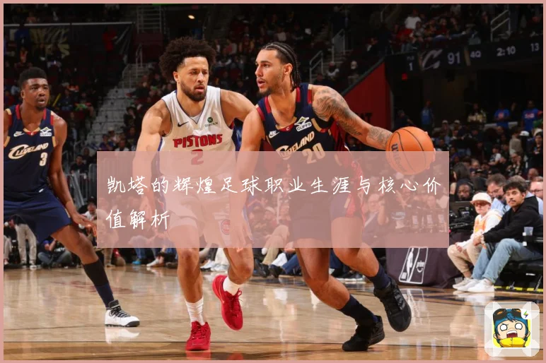 凯塔的辉煌足球职业生涯与核心价值解析