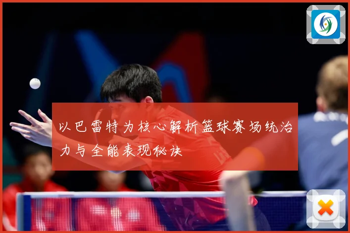 以巴雷特为核心解析篮球赛场统治力与全能表现秘诀