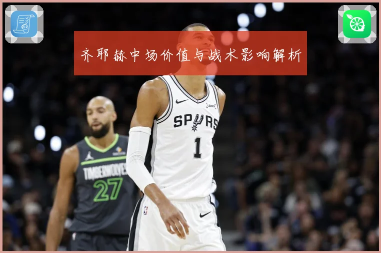 齐耶赫中场价值与战术影响解析