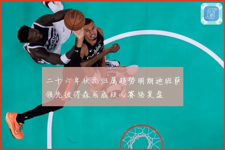二十六年状元归属趋势明朗迪班萨领先彼得森或成核心赛场复盘
