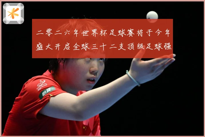 二零二六年世界杯足球赛将于今年盛大开启全球三十二支顶级足球强战术观察