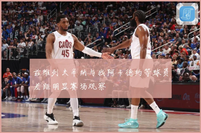 兹维列夫辛纳与我阿卡德约等球员差距明显赛场观察