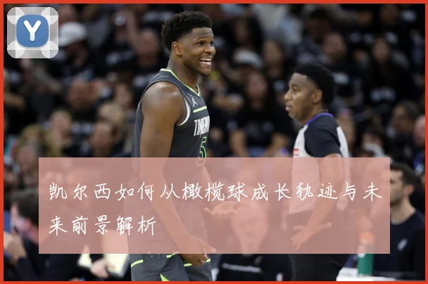 凯尔西如何从橄榄球成长轨迹与未来前景解析