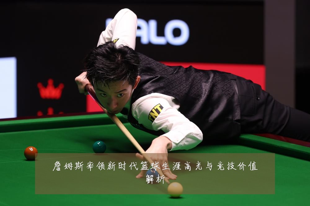 詹姆斯率领新时代篮球生涯高光与竞技价值解析