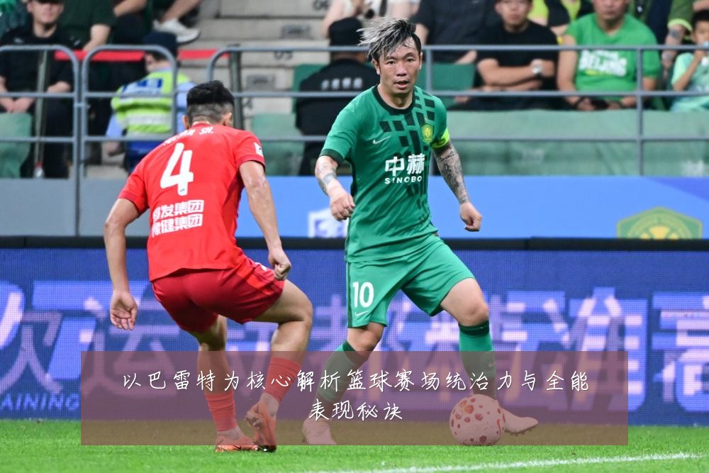 以巴雷特为核心解析篮球赛场统治力与全能表现秘诀