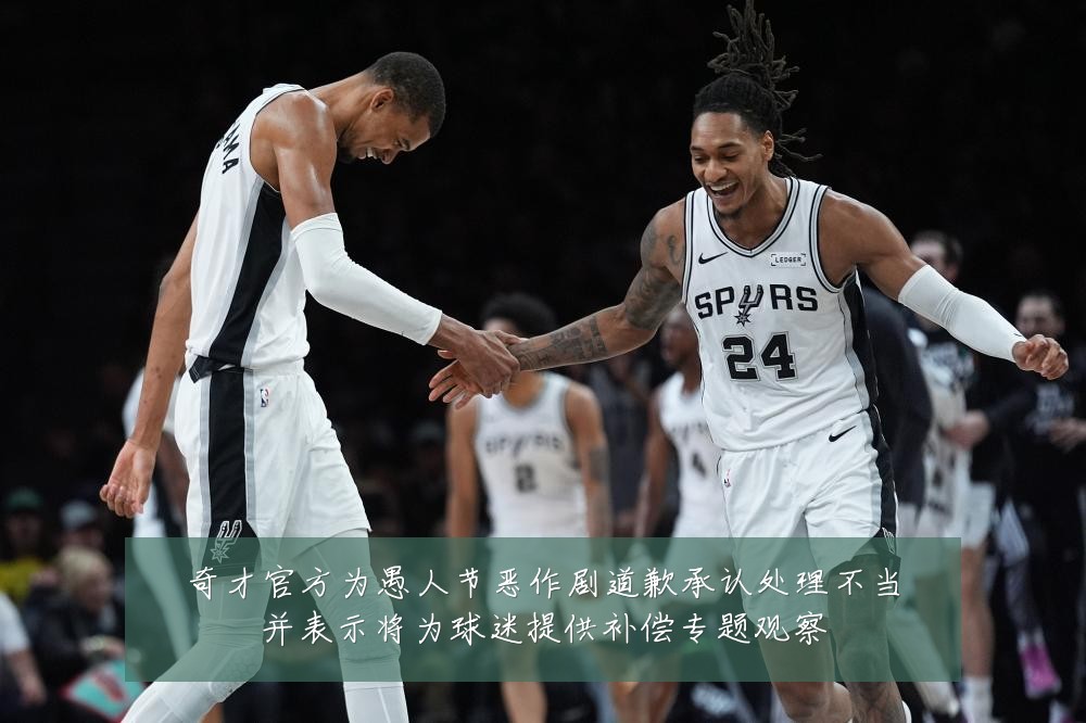 奇才官方为愚人节恶作剧道歉承认处理不当并表示将为球迷提供补偿专题观察