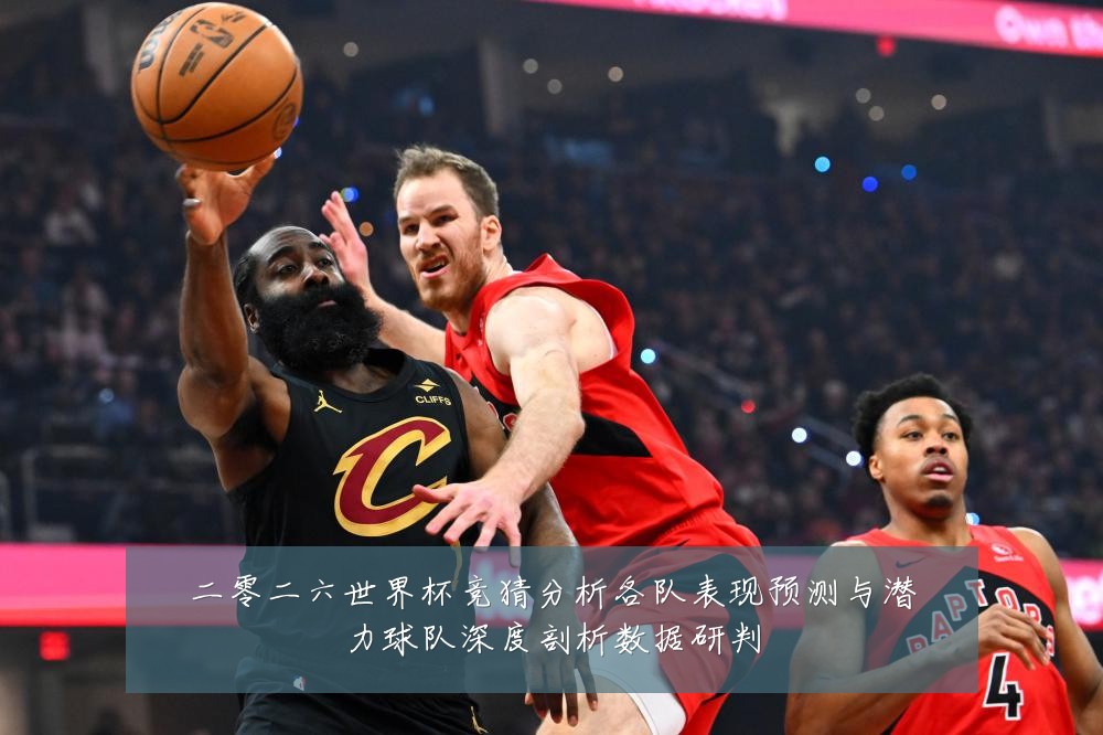 二零二六世界杯竞猜分析各队表现预测与潜力球队深度剖析数据研判