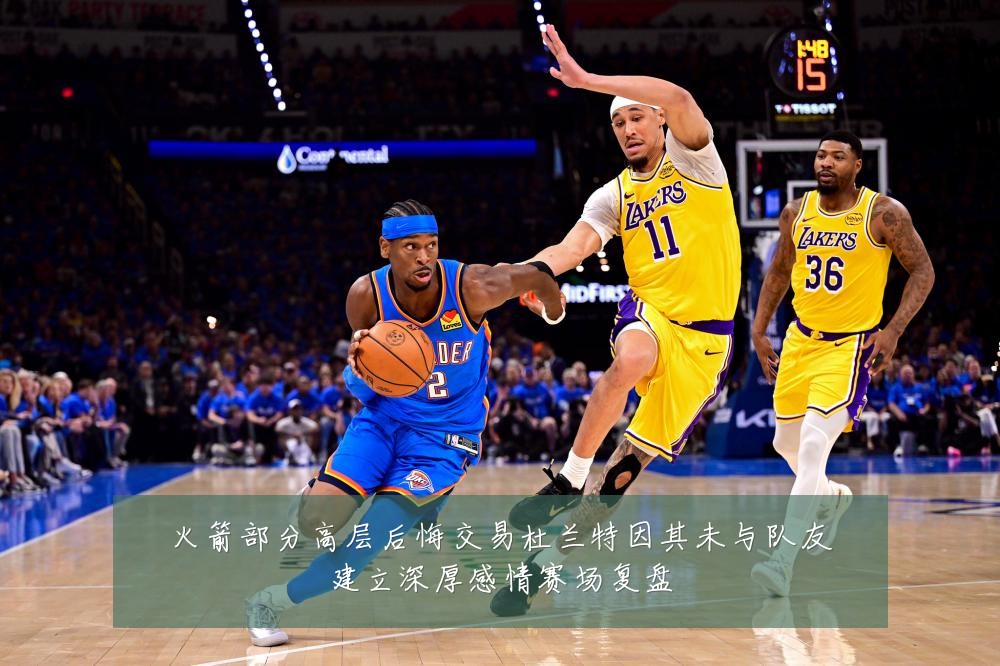 火箭部分高层后悔交易杜兰特因其未与队友建立深厚感情赛场复盘