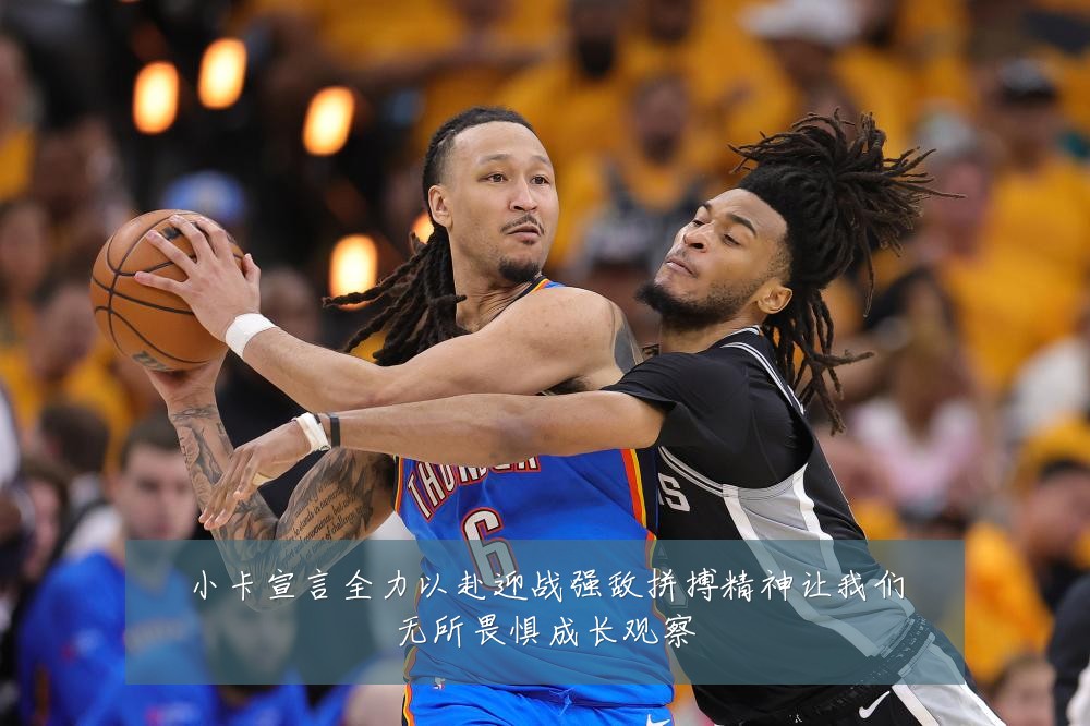 小卡宣言全力以赴迎战强敌拼搏精神让我们无所畏惧成长观察