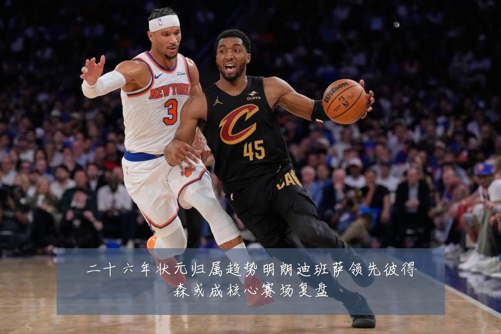 二十六年状元归属趋势明朗迪班萨领先彼得森或成核心赛场复盘