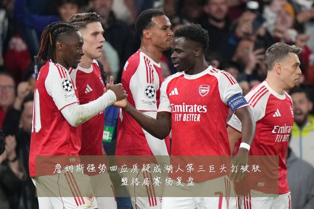 詹姆斯强势回应质疑成湖人第三巨头打破联盟格局赛场复盘